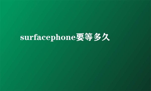 surfacephone要等多久