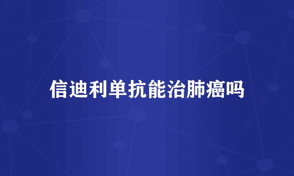 信迪利单抗能治肺癌吗