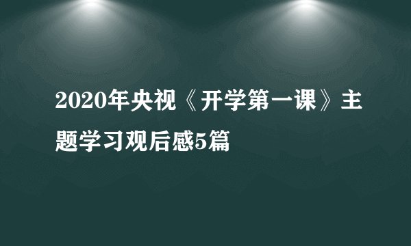 2020年央视《开学第一课》主题学习观后感5篇