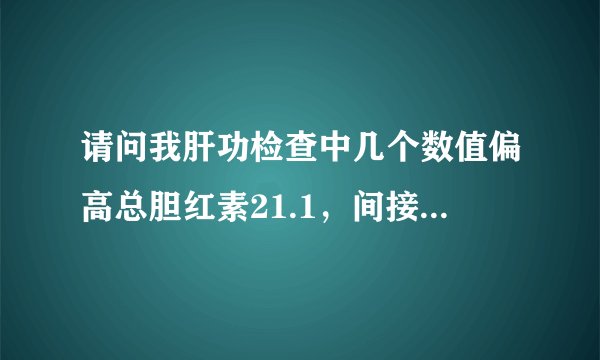请问我肝功检查中几个数值偏高总胆红素21.1，间接胆红...