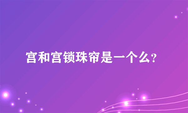 宫和宫锁珠帘是一个么？