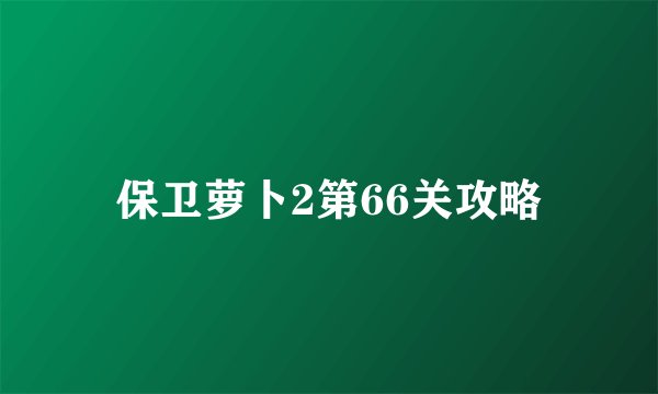 保卫萝卜2第66关攻略