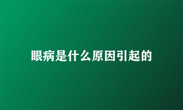 眼病是什么原因引起的