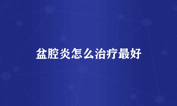 盆腔炎怎么治疗最好