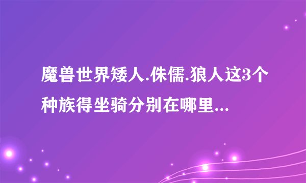 魔兽世界矮人.侏儒.狼人这3个种族得坐骑分别在哪里可以购买？