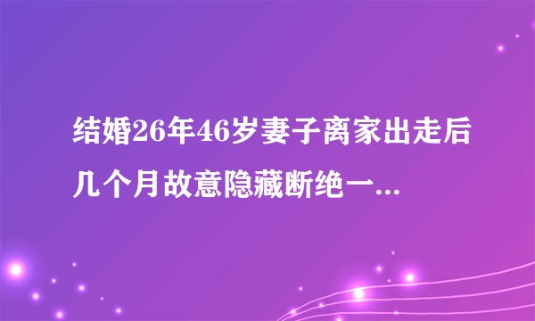 结婚26年46岁妻子离家出走后几个月故意隐藏断绝一切亲人小孩联系，说分开也许是最好的先择，怎么处理？