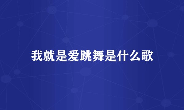 我就是爱跳舞是什么歌