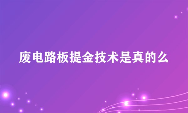 废电路板提金技术是真的么