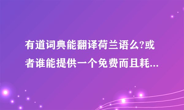 有道词典能翻译荷兰语么?或者谁能提供一个免费而且耗用的荷兰语翻译软件？谢谢啦
