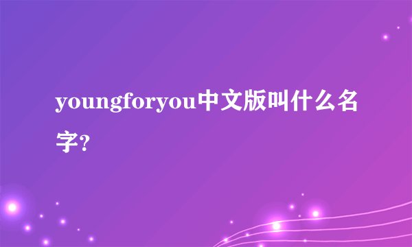youngforyou中文版叫什么名字？