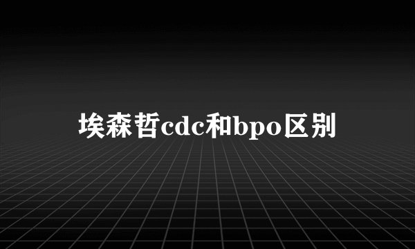埃森哲cdc和bpo区别