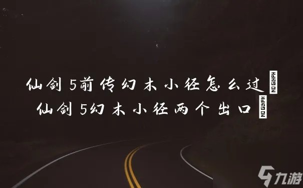 仙剑5前传幻木小径怎么过 仙剑5幻木小径两个出口
