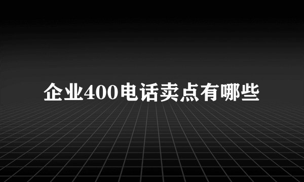 企业400电话卖点有哪些