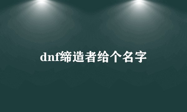 dnf缔造者给个名字