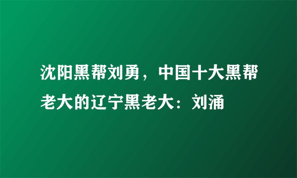 沈阳黑帮刘勇，中国十大黑帮老大的辽宁黑老大：刘涌
