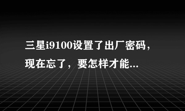 三星i9100设置了出厂密码，现在忘了，要怎样才能恢复出厂设置。