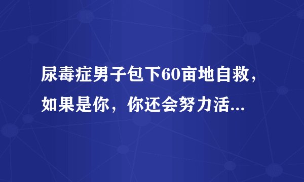 尿毒症男子包下60亩地自救，如果是你，你还会努力活下去吗？