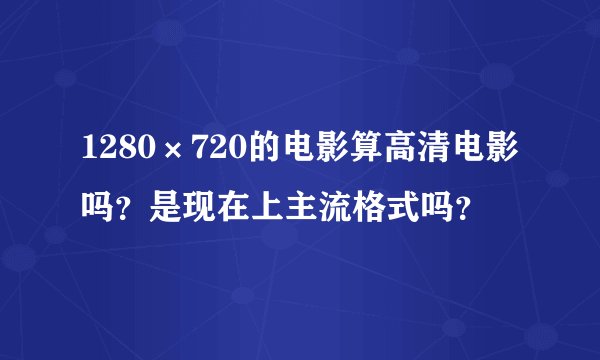 1280×720的电影算高清电影吗？是现在上主流格式吗？