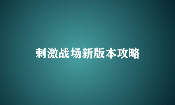 刺激战场新版本攻略