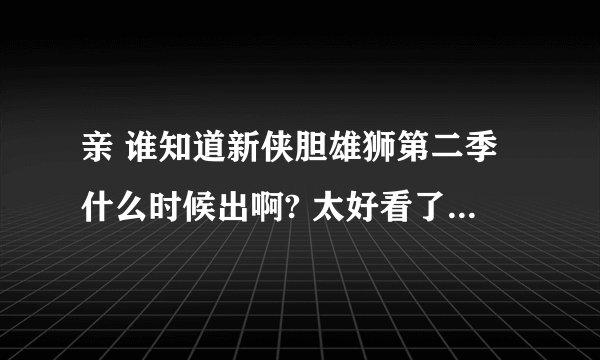 亲 谁知道新侠胆雄狮第二季什么时候出啊? 太好看了看了两年美剧就这部 最最最给力 女猪脚 真心漂亮