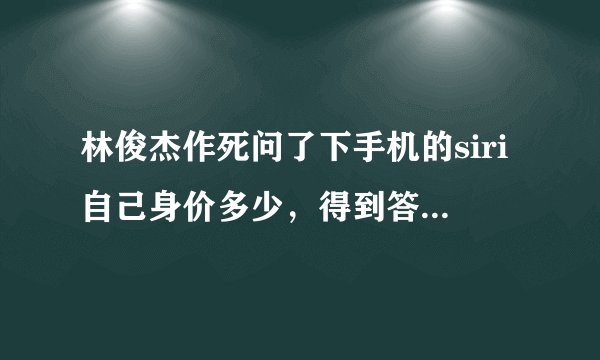林俊杰作死问了下手机的siri自己身价多少，得到答案后嘴巴都歪了