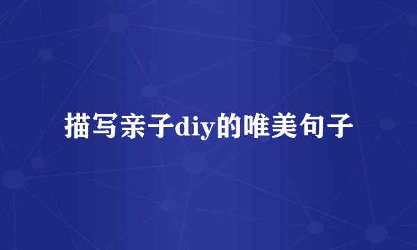 描写亲子diy的唯美句子