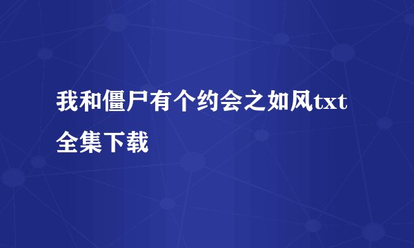 我和僵尸有个约会之如风txt全集下载