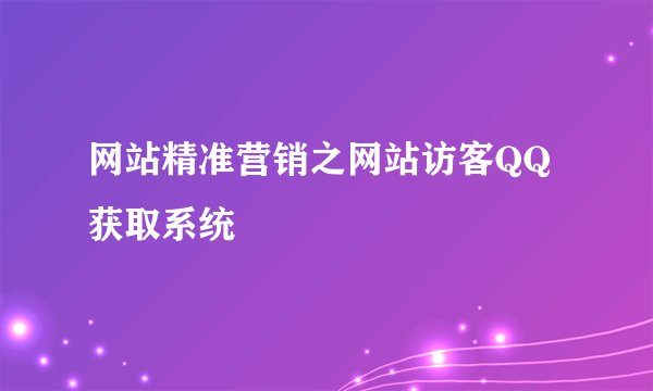 网站精准营销之网站访客QQ获取系统