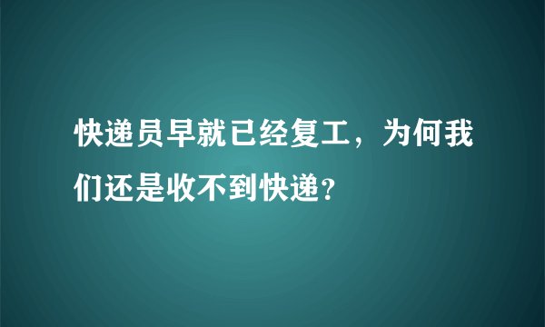 快递员早就已经复工，为何我们还是收不到快递？