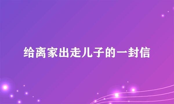 给离家出走儿子的一封信