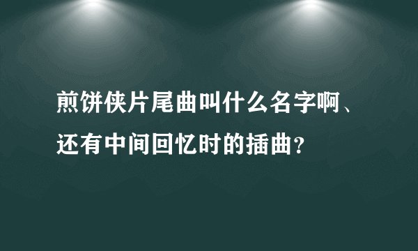 煎饼侠片尾曲叫什么名字啊、还有中间回忆时的插曲？