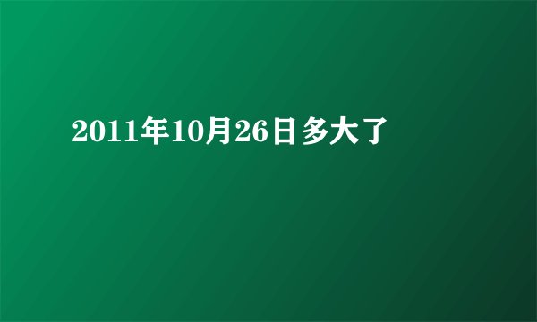 2011年10月26日多大了
