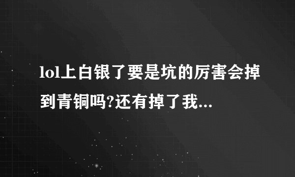 lol上白银了要是坑的厉害会掉到青铜吗?还有掉了我的白银框框还在吗