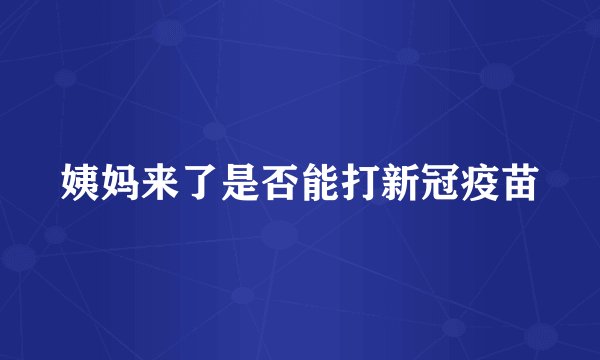 姨妈来了是否能打新冠疫苗