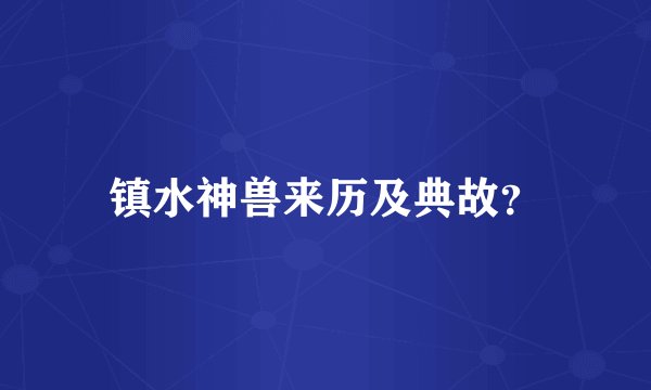 镇水神兽来历及典故？
