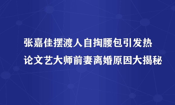 张嘉佳摆渡人自掏腰包引发热论文艺大师前妻离婚原因大揭秘