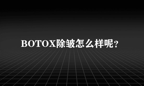 BOTOX除皱怎么样呢？