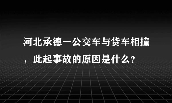 河北承德一公交车与货车相撞，此起事故的原因是什么？