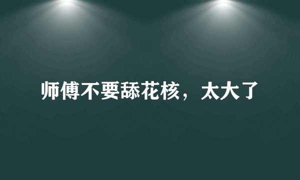 师傅不要舔花核，太大了