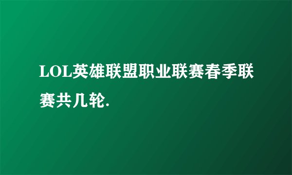 LOL英雄联盟职业联赛春季联赛共几轮.