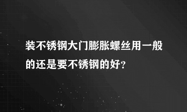 装不锈钢大门膨胀螺丝用一般的还是要不锈钢的好？
