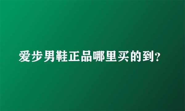 爱步男鞋正品哪里买的到？