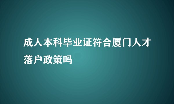 成人本科毕业证符合厦门人才落户政策吗