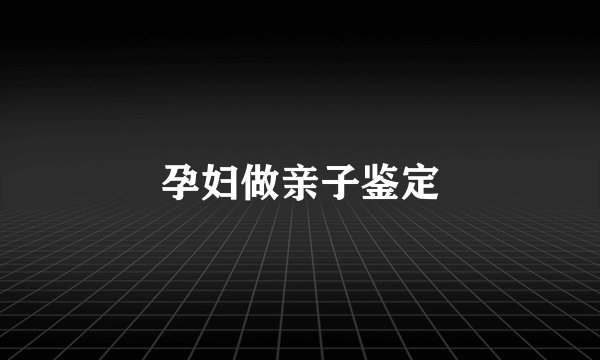 孕妇做亲子鉴定