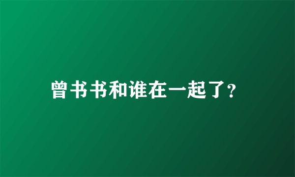 曾书书和谁在一起了？