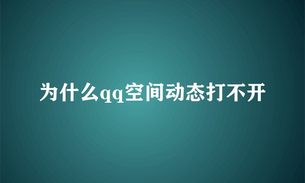为什么qq空间动态打不开