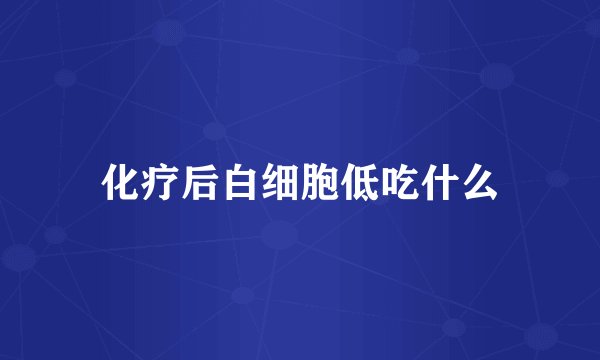 化疗后白细胞低吃什么
