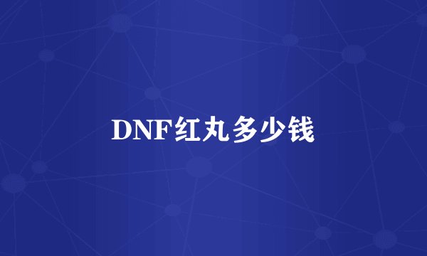 DNF红丸多少钱