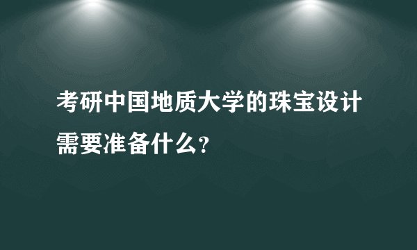 考研中国地质大学的珠宝设计需要准备什么？