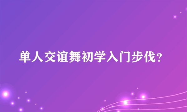 单人交谊舞初学入门步伐？